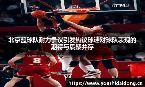 北京篮球队耐力争议引发热议球迷对球队表现的期待与质疑并存