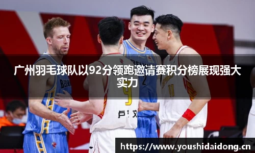 广州羽毛球队以92分领跑邀请赛积分榜展现强大实力