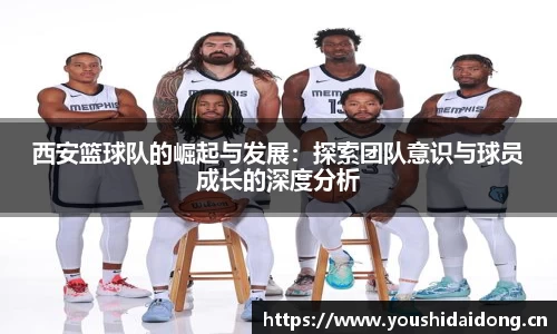 西安篮球队的崛起与发展：探索团队意识与球员成长的深度分析