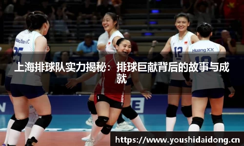 上海排球队实力揭秘：排球巨献背后的故事与成就