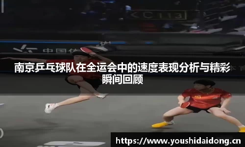南京乒乓球队在全运会中的速度表现分析与精彩瞬间回顾