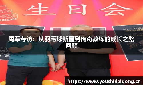 周军专访：从羽毛球新星到传奇教练的成长之路回顾